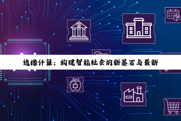 边缘计算：构建智能社会的新基石与最新搜索热点解析