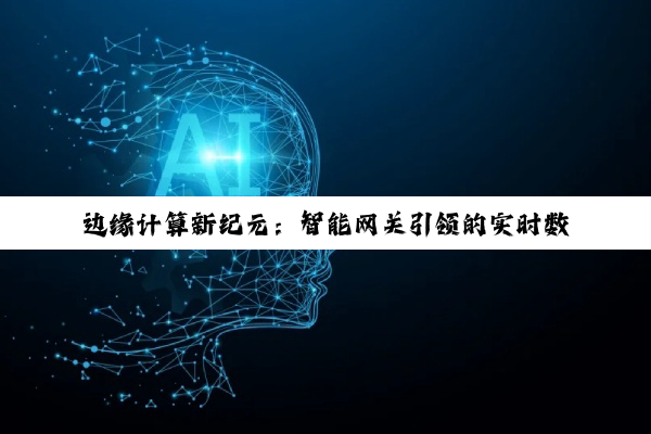边缘计算新纪元：智能网关引领的实时数据处理与未来应用热点