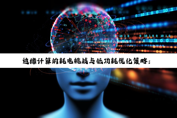 PG电子官方网站: 边缘计算的耗电挑战与低功耗优化策略：探索最新技术热点