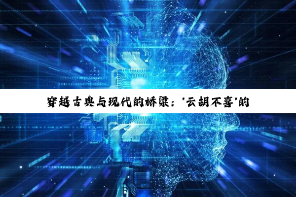 穿越古典与现代的桥梁：'云胡不喜'的情感深度与磁场奥秘的探索