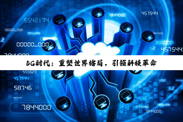 【科普解答】5G时代：重塑世界格局，引领科技革命的新篇章