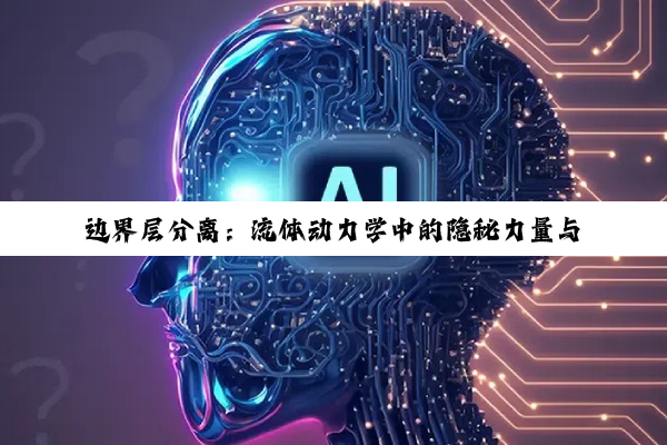 【科普解答】边界层分离：流体动力学中的隐秘力量与复杂效应深度探索