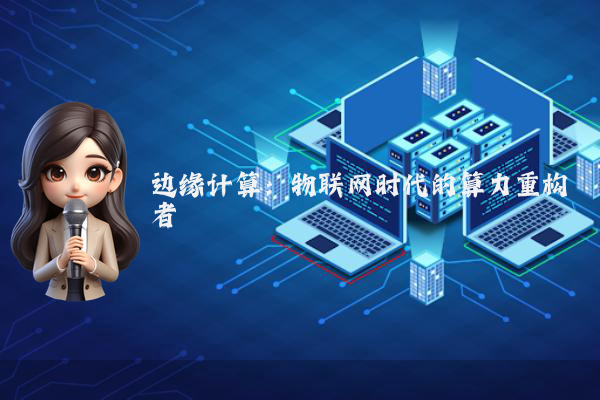 边缘计算：物联网时代的算力重构者