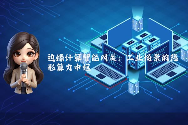 边缘计算智能网关：工业场景的隐形算力中枢