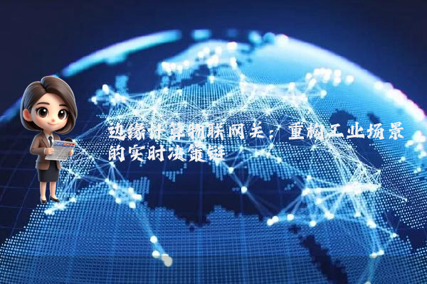 边缘计算物联网关：重构工业场景的实时决策链