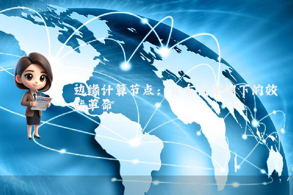 边缘计算节点：分布式架构下的效能革命